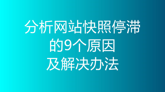 分析網站快照停滯的9個原因及解決辦法