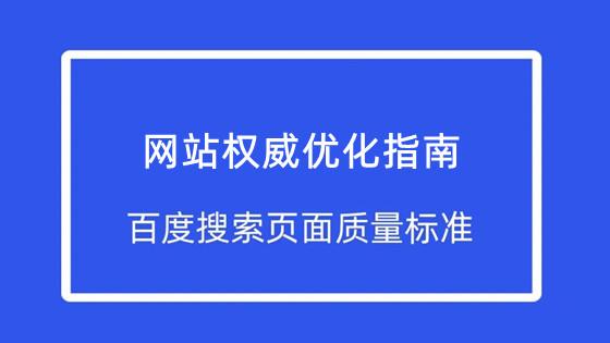 網(wǎng)站優(yōu)化權(quán)威指南：百度發(fā)布了最新的搜索頁面質(zhì)量標(biāo)準(zhǔn)